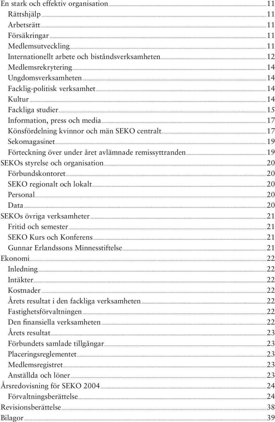 ..19 Förteckning över under året avlämnade remissyttranden...19 SEKOs styrelse och organisation...20 Förbundskontoret...20 SEKO regionalt och lokalt...20 Personal...20 Data.