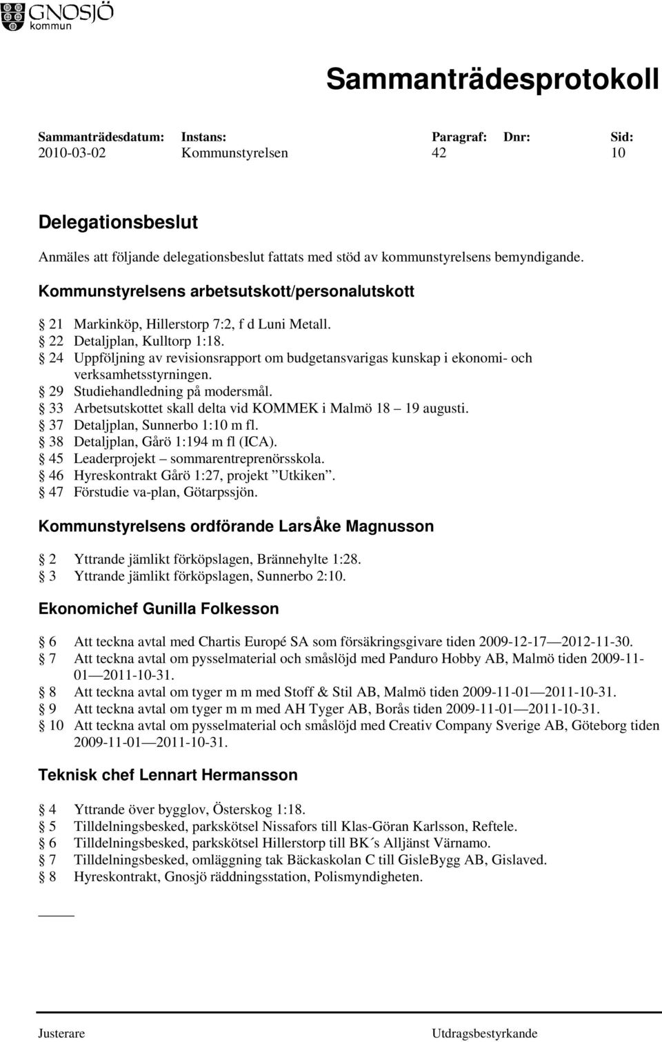 24 Uppföljning av revisionsrapport om budgetansvarigas kunskap i ekonomi- och verksamhetsstyrningen. 29 Studiehandledning på modersmål. 33 Arbetsutskottet skall delta vid KOMMEK i Malmö 18 19 augusti.