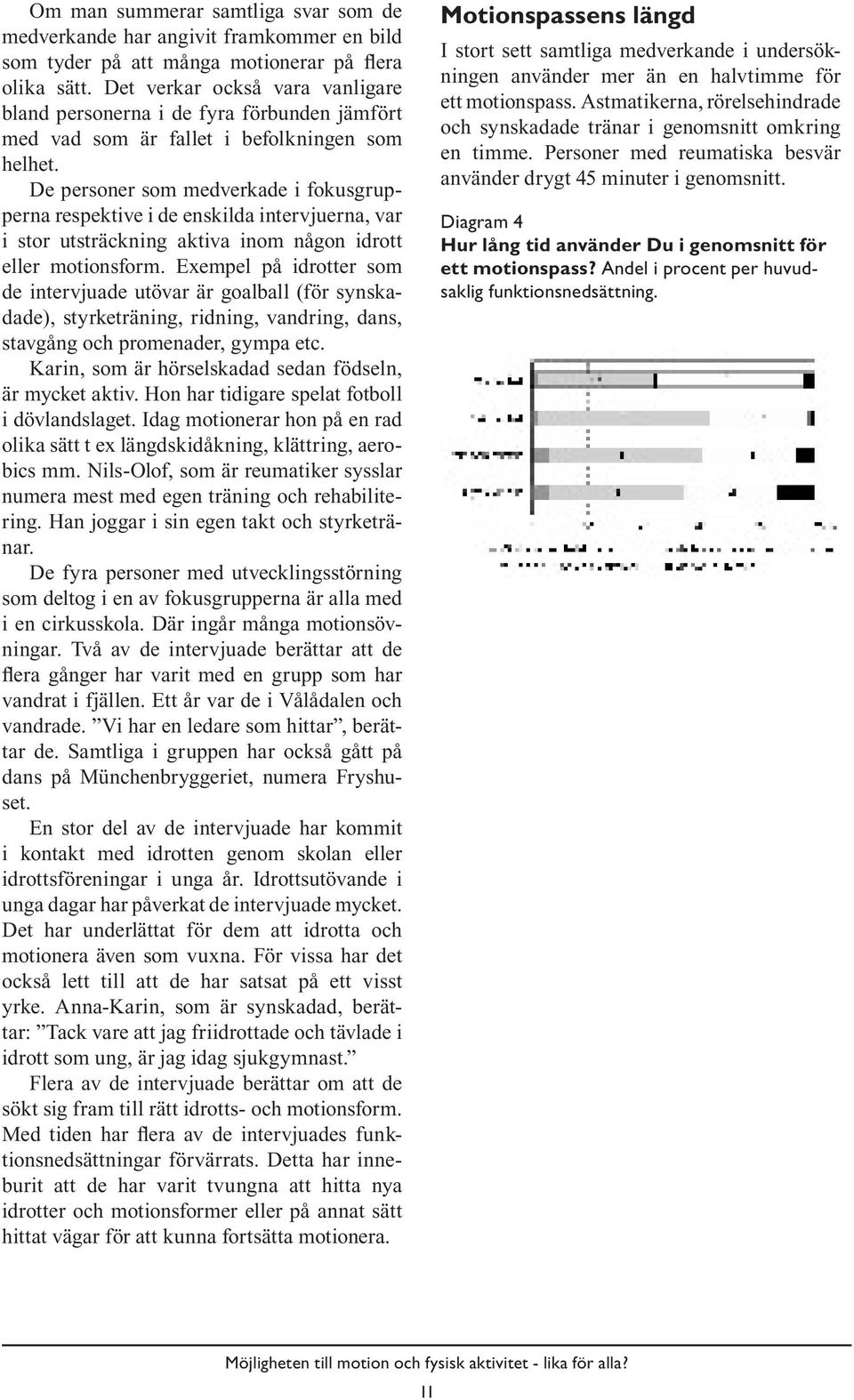 De personer som medverkade i fokusgrupperna respektive i de enskilda intervjuerna, var i stor utsträckning aktiva inom någon idrott eller motionsform.