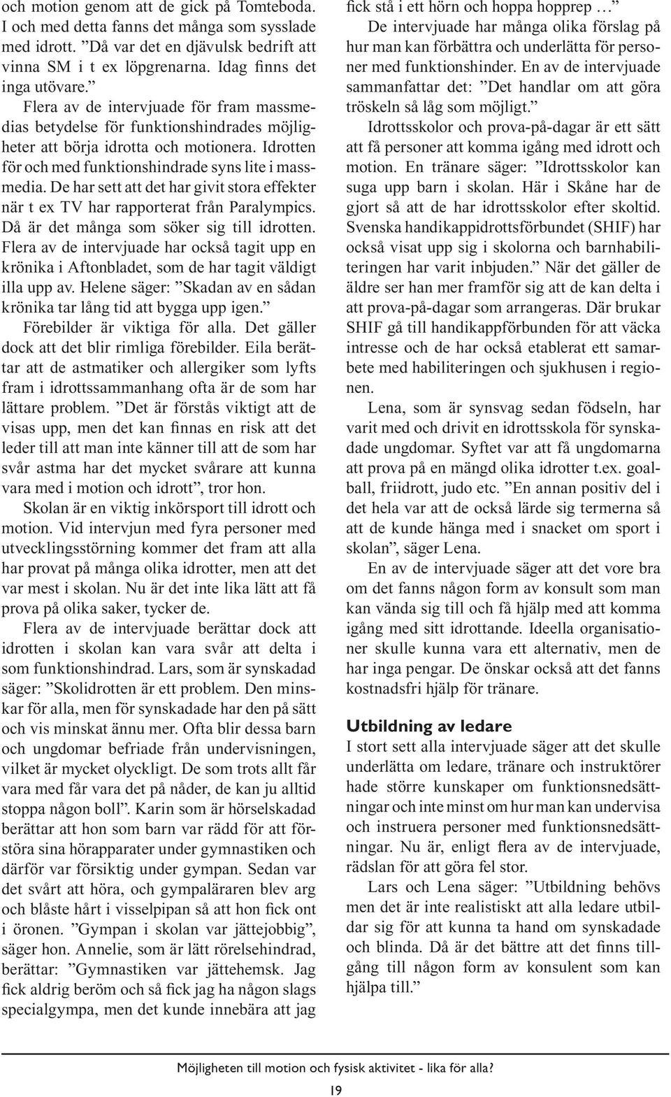 De har sett att det har givit stora effekter när t ex TV har rapporterat från Paralympics. Då är det många som söker sig till idrotten.