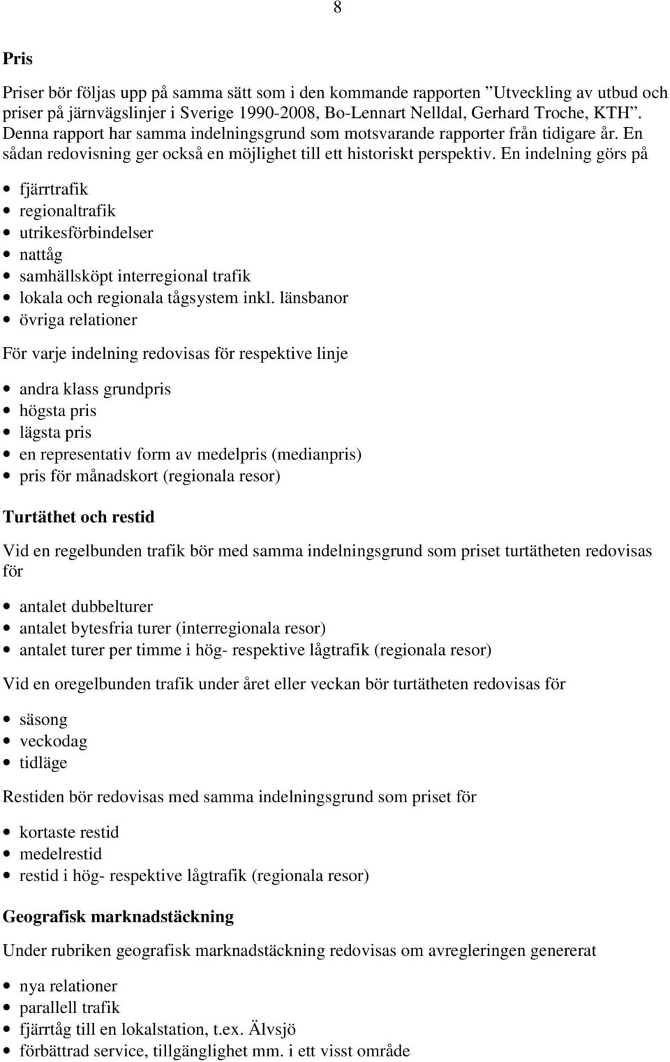 En indelning görs på fjärrtrafik regionaltrafik utrikesförbindelser nattåg samhällsköpt interregional trafik lokala och regionala tågsystem inkl.