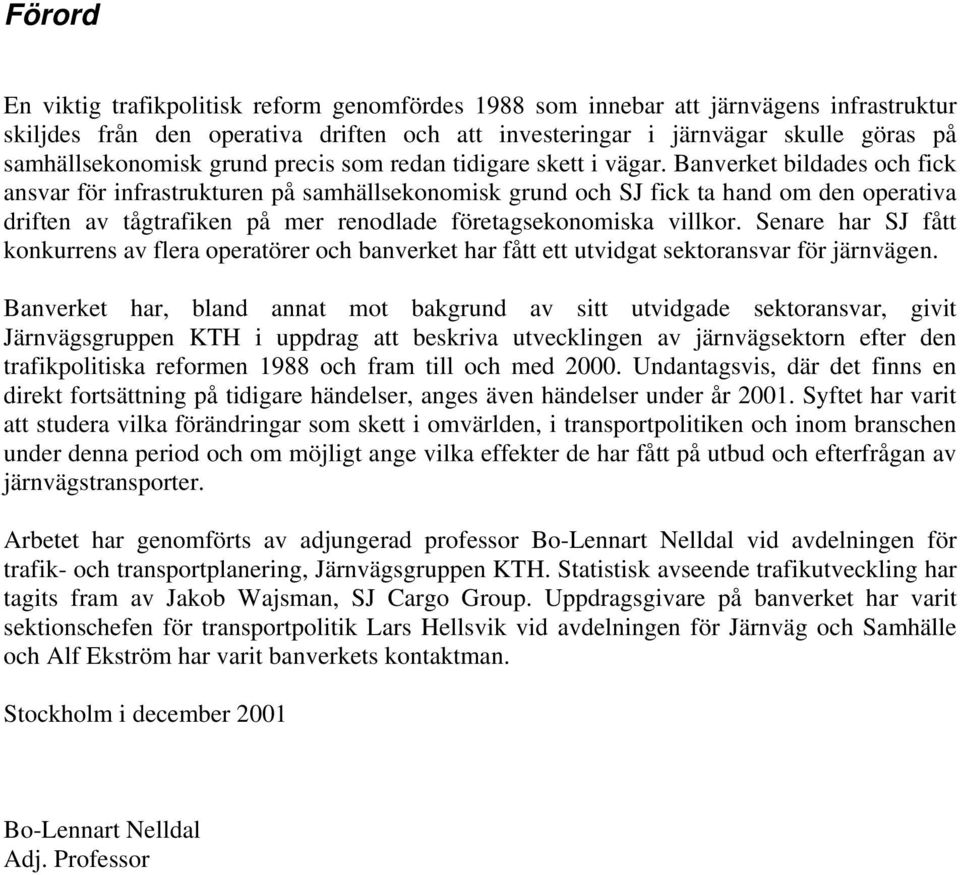 Banverket bildades och fick ansvar för infrastrukturen på samhällsekonomisk grund och SJ fick ta hand om den operativa driften av tågtrafiken på mer renodlade företagsekonomiska villkor.