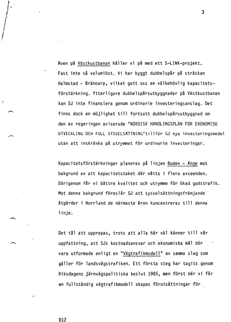 Det finns dock en möjlighet till fortsatt dubbelspårsutbyggnad om den av regeringen aviserade "NORDISK HANDLINGSPLAN FUR EKONOMISK UTVECKLING OCH FULL SYSSELSÄTTNING"tillför SJ nya investeringsmedel