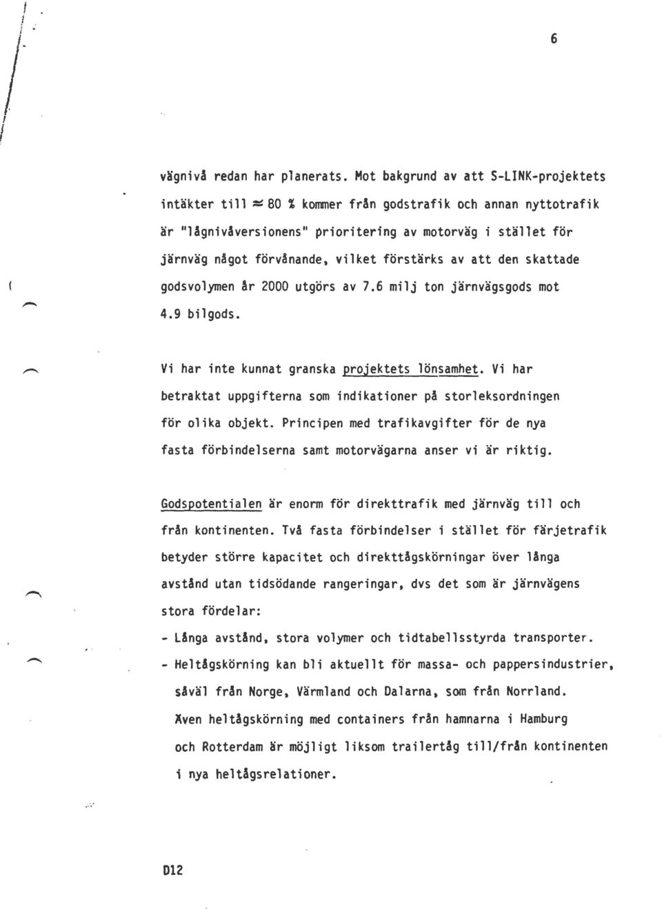 förstärks av att den skattade godsvolymen år 2000 utgörs av 7.6 milj ton järnvägsgods mot 4.9 bilgods. Vi har inte kunnat granska projektets lönsamhet.