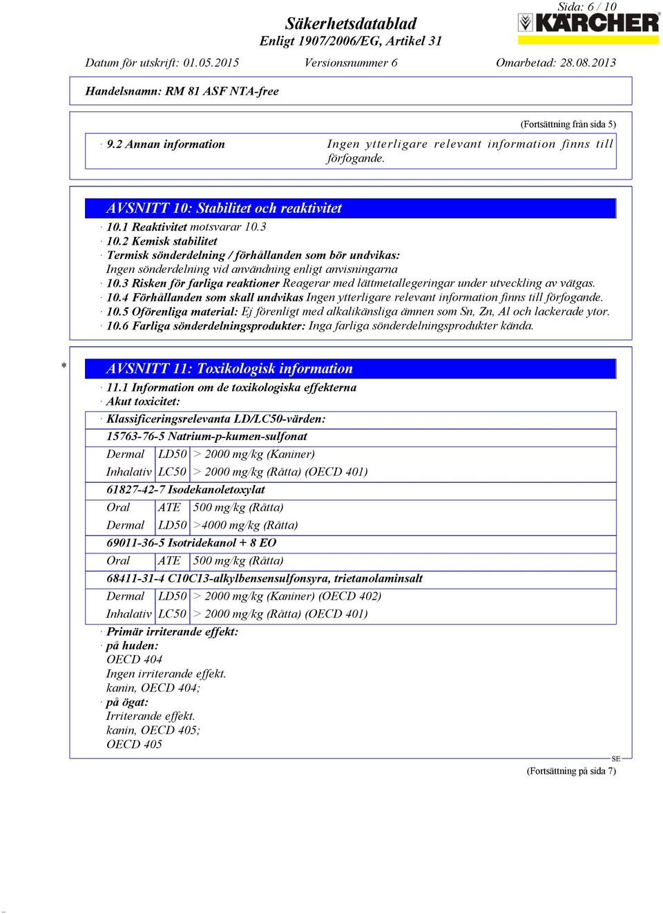 3 Risken för farliga reaktioner Reagerar med lättmetallegeringar under utveckling av vätgas. 10.4 Förhållanden som skall undvikas Ingen ytterligare relevant information finns till förfogande. 10.5 Oförenliga material: Ej förenligt med alkalikänsliga ämnen som Sn, Zn, Al och lackerade ytor.