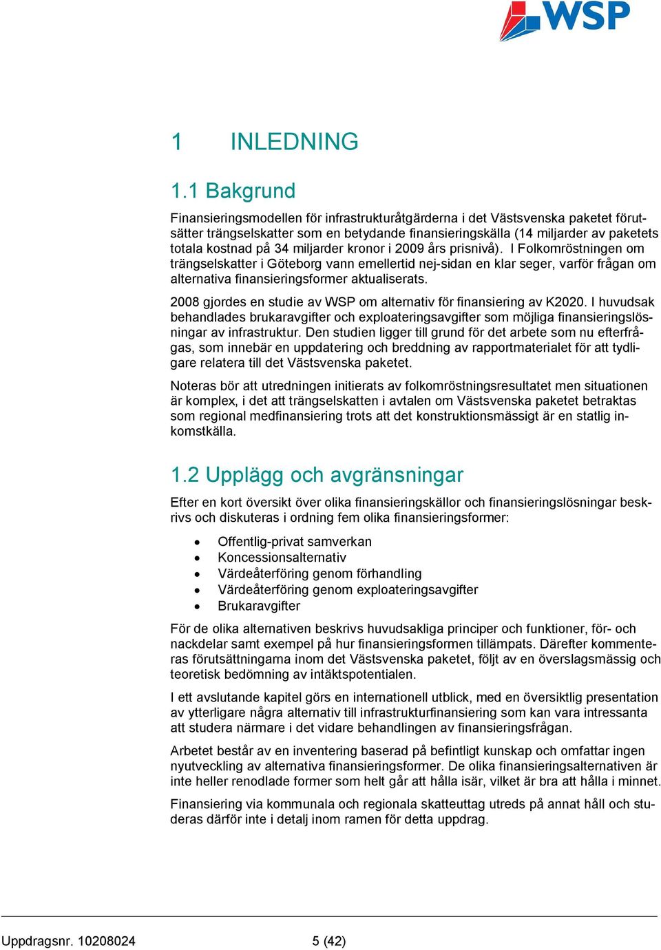 miljarder kronor i 2009 års prisnivå). I Folkomröstningen om trängselskatter i Göteborg vann emellertid nej-sidan en klar seger, varför frågan om alternativa finansieringsformer aktualiserats.