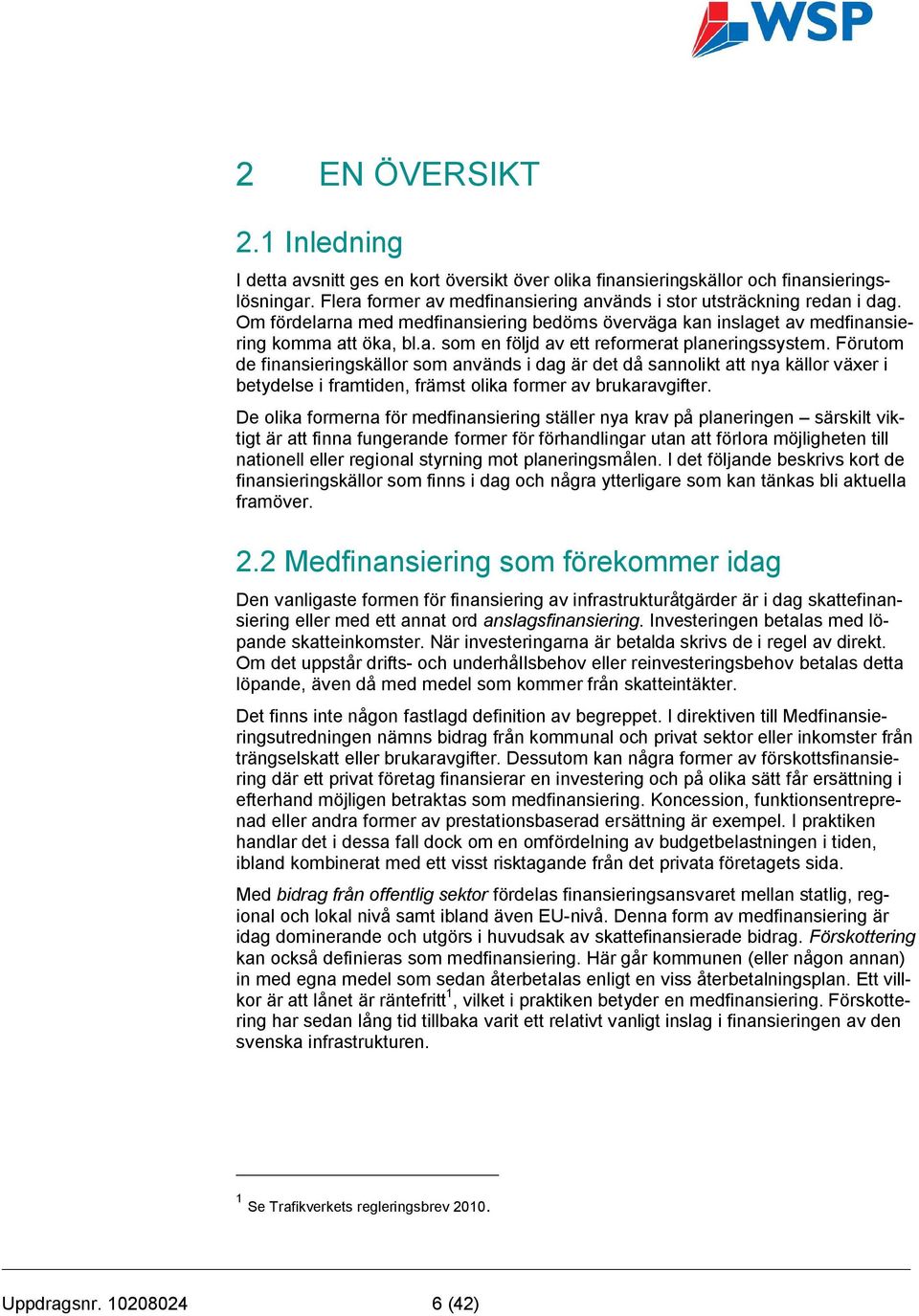 Förutom de finansieringskällor som används i dag är det då sannolikt att nya källor växer i betydelse i framtiden, främst olika former av brukaravgifter.