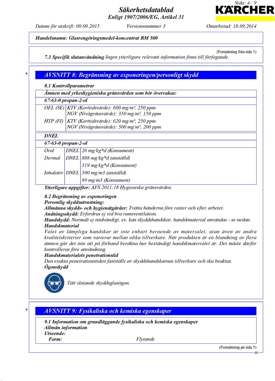 (Korttidsvärde): 620 mg/m³, 250 ppm NGV (Nivågränsvärde): 500 mg/m³, 200 ppm DNEL 67-63-0 propan-2-ol Oral Dermal DNEL 26 mg/kg*d (Konsument) DNEL 888 mg/kg*d (anställd) 319 mg/kg*d (Konsument)