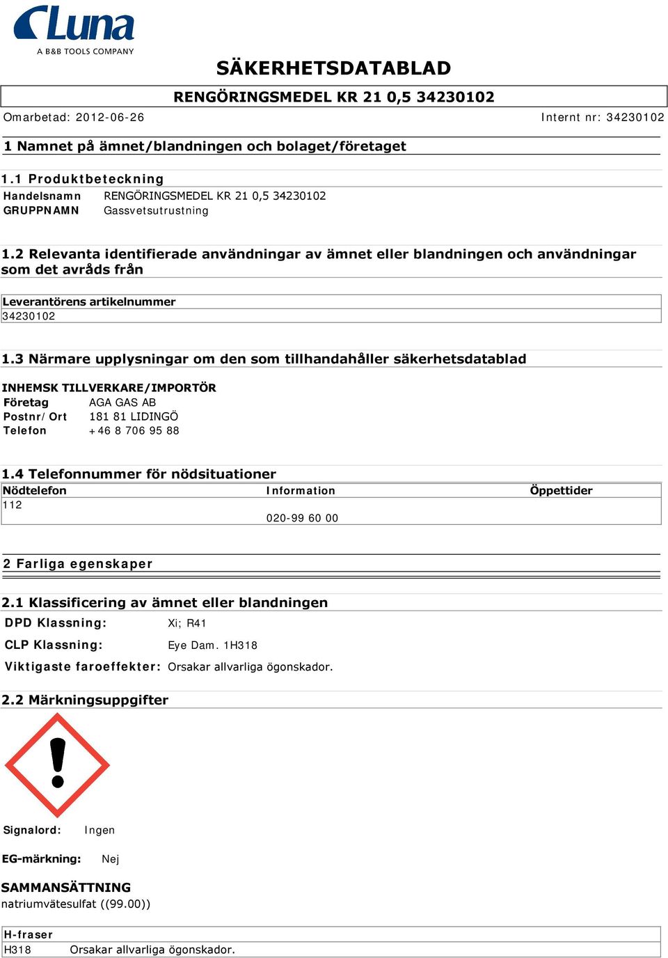 3 Närmare upplysningar om den som tillhandahåller säkerhetsdatablad INHEMSK TILLVERKARE/IMPORTÖR Företag AGA GAS AB Postnr/Ort 181 81 LIDINGÖ Telefon +46 8 706 95 88 1.