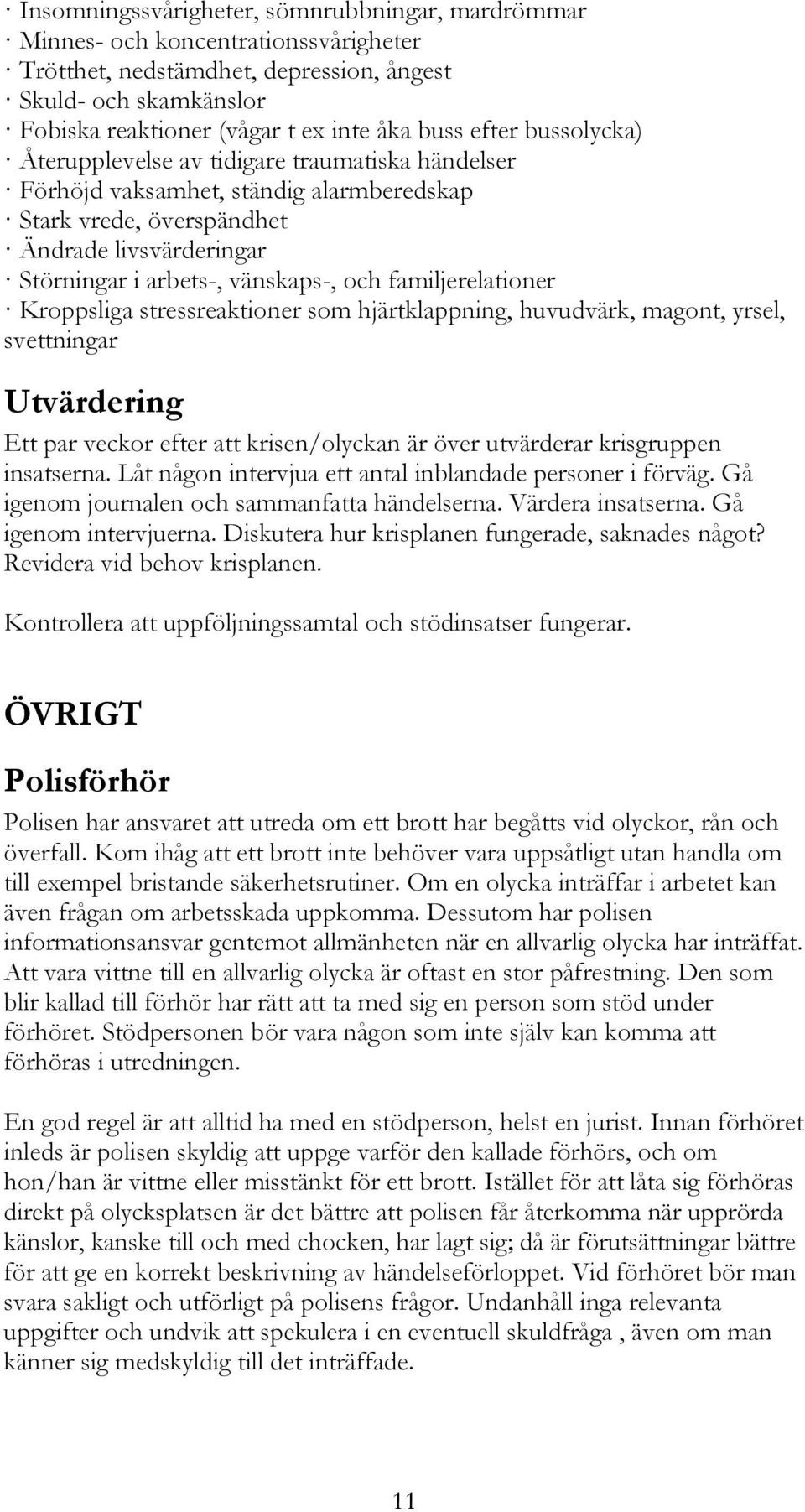 familjerelationer Kroppsliga stressreaktioner som hjärtklappning, huvudvärk, magont, yrsel, svettningar Utvärdering Ett par veckor efter att krisen/olyckan är över utvärderar krisgruppen insatserna.