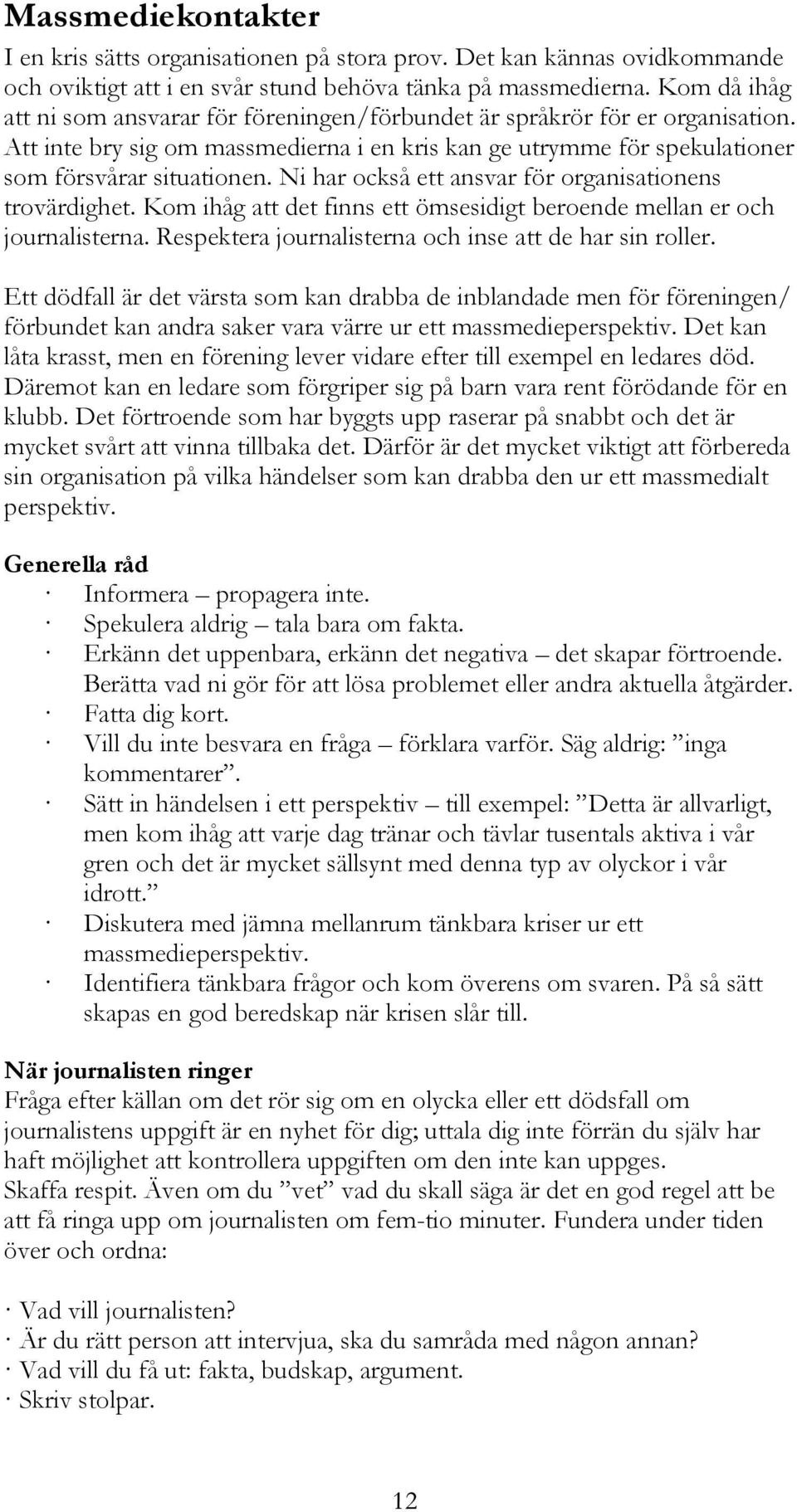 Ni har också ett ansvar för organisationens trovärdighet. Kom ihåg att det finns ett ömsesidigt beroende mellan er och journalisterna. Respektera journalisterna och inse att de har sin roller.