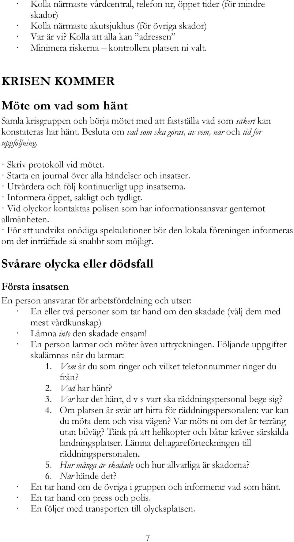 KRISEN KOMMER Möte om vad som hänt Samla krisgruppen och börja mötet med att fastställa vad som säkert kan konstateras har hänt. Besluta om vad som ska göras, av vem, när och tid för uppföljning.