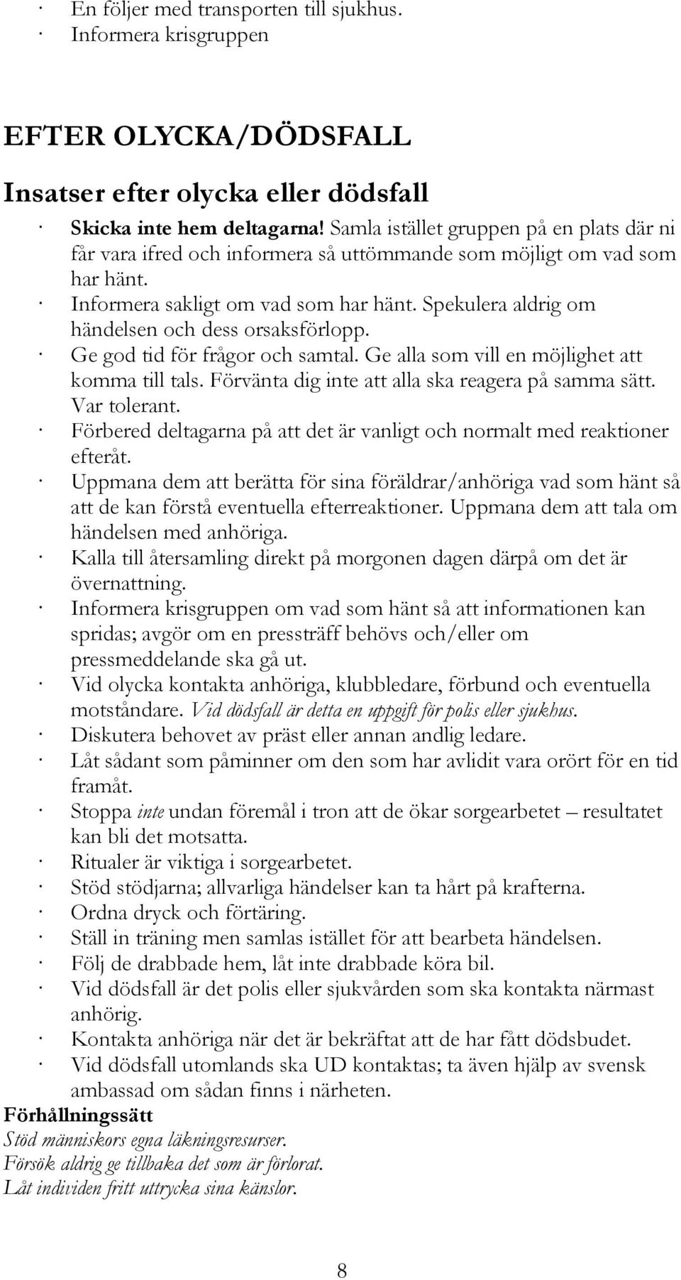 Spekulera aldrig om händelsen och dess orsaksförlopp. Ge god tid för frågor och samtal. Ge alla som vill en möjlighet att komma till tals. Förvänta dig inte att alla ska reagera på samma sätt.