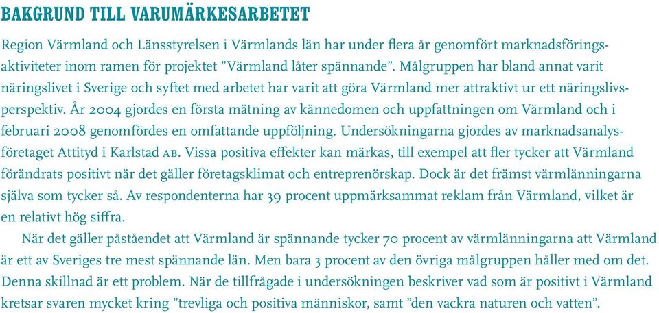 År 2004 gjordes en första mätning av kännedomen och uppfattningen om Värmland och i februari 2008 genomfördes en omfattande uppföljning.