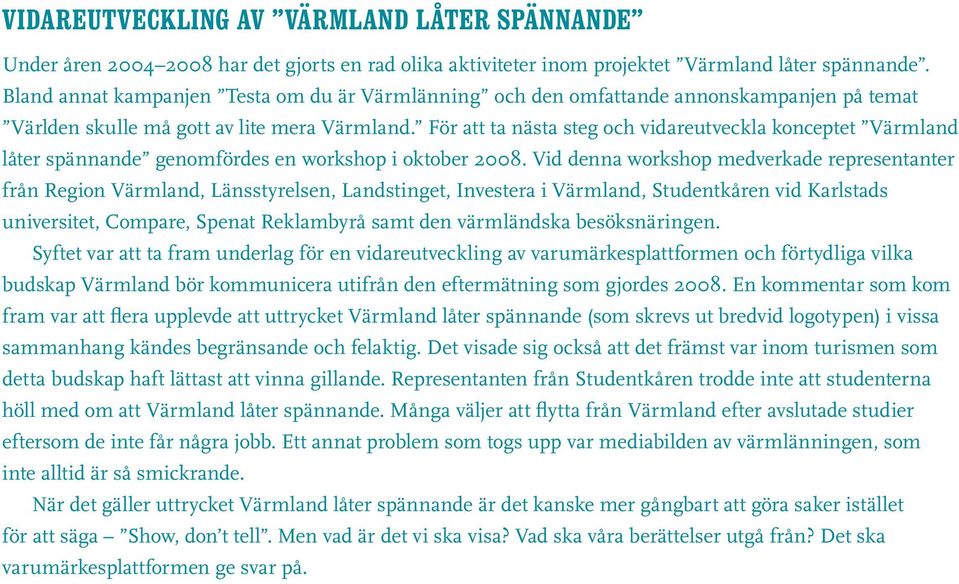 För att ta nästa steg och vidareutveckla konceptet Värmland låter spännande genomfördes en workshop i oktober 2008.