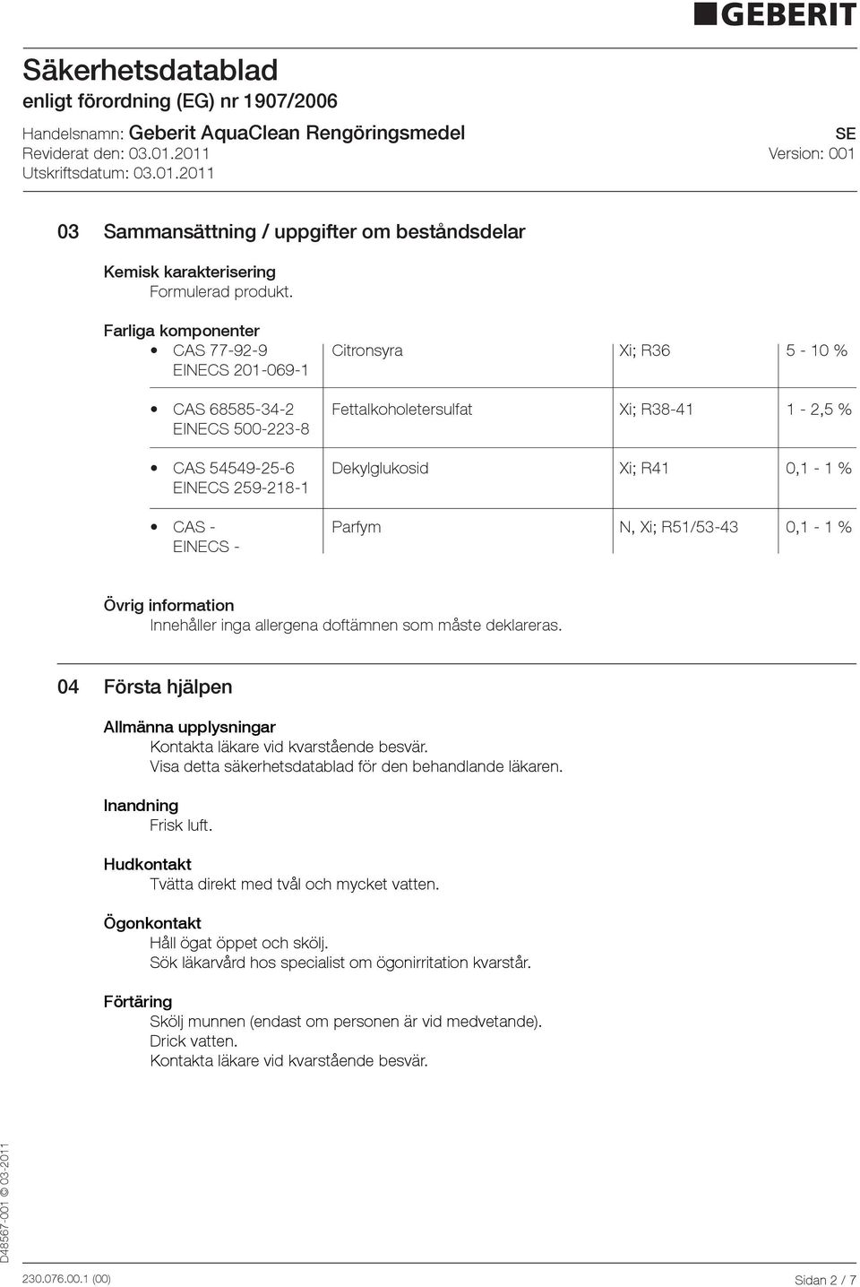 CAS Parfym N, Xi; R51/5343 0,1 1 % EINECS Övrig information Innehåller inga allergena doftämnen som måste deklareras. 04 Första hjälpen Allmänna upplysningar Kontakta läkare vid kvarstående besvär.