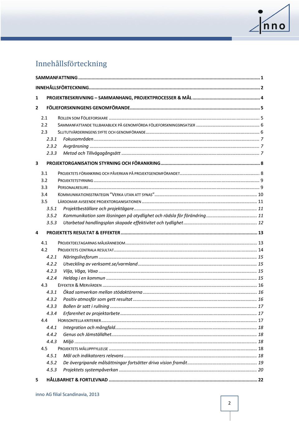 .. 7 2.3.3 Metod och Tillvägagångsätt... 7 3 PROJEKTORGANISATION STYRNING OCH FÖRANKRING... 8 3.1 PROJEKTETS FÖRANKRING OCH PÅVERKAN PÅ PROJEKTGENOMFÖRANDET... 8 3.2 PROJEKTETSTYRNING... 9 3.