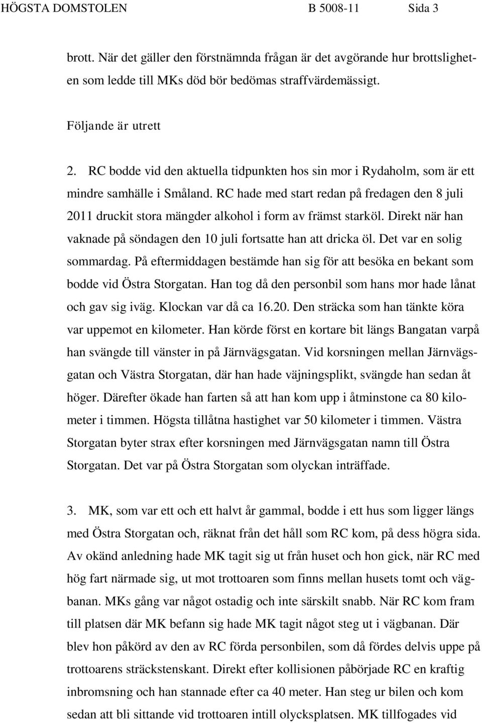 RC hade med start redan på fredagen den 8 juli 2011 druckit stora mängder alkohol i form av främst starköl. Direkt när han vaknade på söndagen den 10 juli fortsatte han att dricka öl.