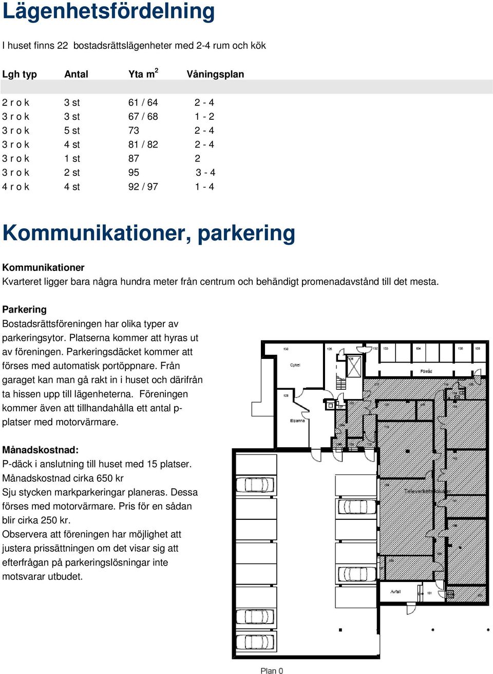 till det mesta. Parkering Bostadsrättsföreningen har olika typer av parkeringsytor. Platserna kommer att hyras ut av föreningen. Parkeringsdäcket kommer att förses med automatisk portöppnare.