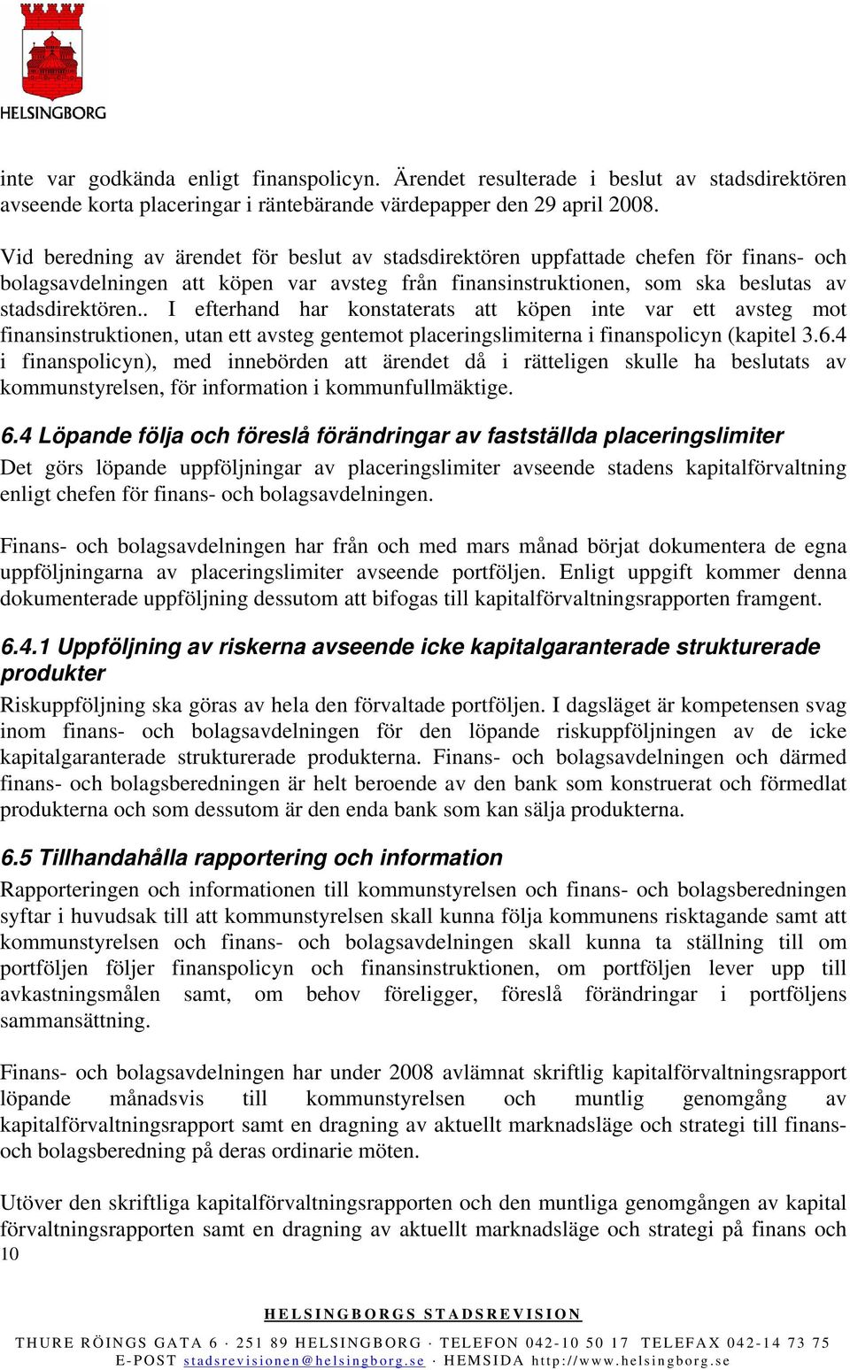 . I efterhand har konstaterats att köpen inte var ett avsteg mot finansinstruktionen, utan ett avsteg gentemot placeringslimiterna i finanspolicyn (kapitel 3.6.