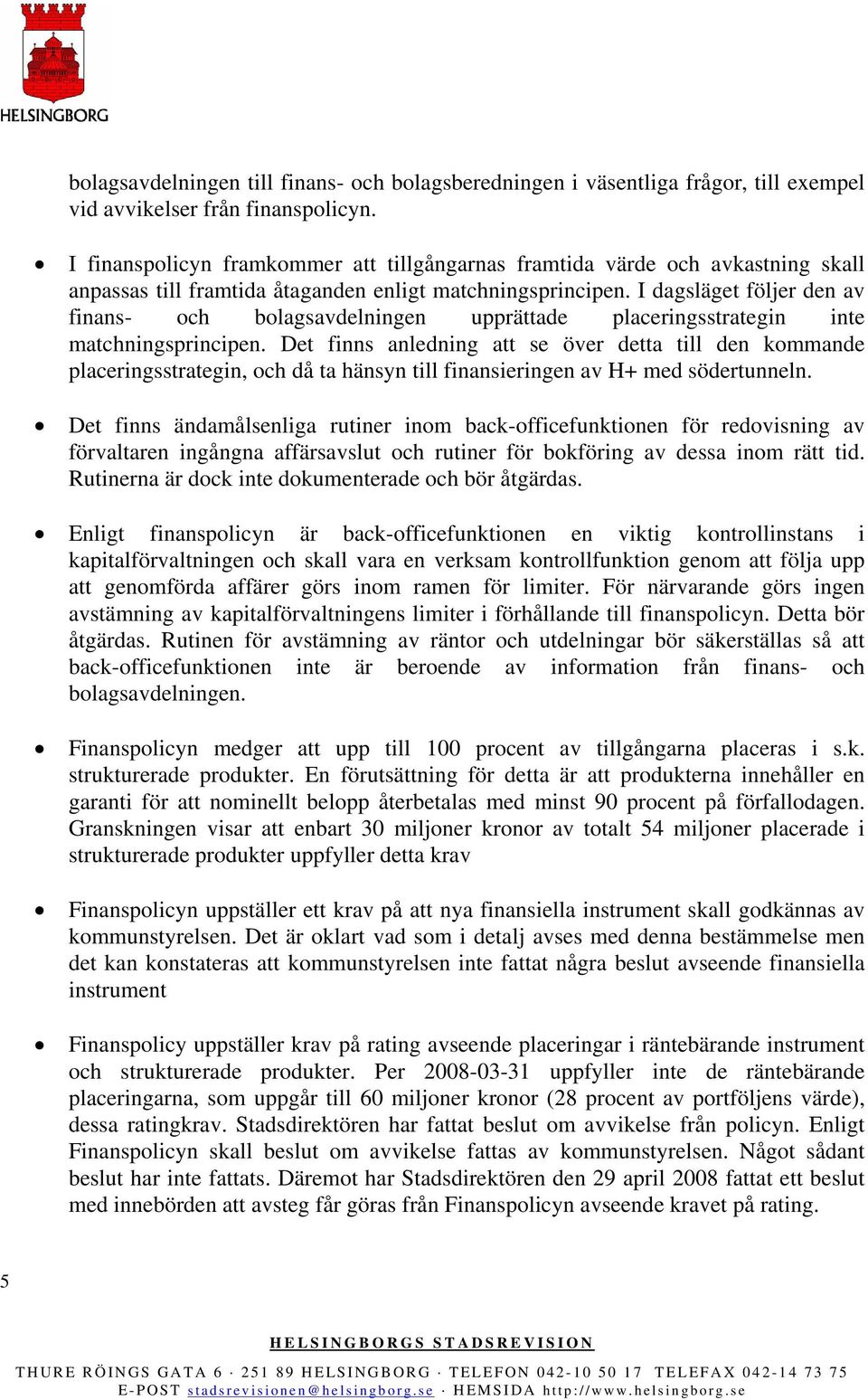 I dagsläget följer den av finans- och bolagsavdelningen upprättade placeringsstrategin inte matchningsprincipen.