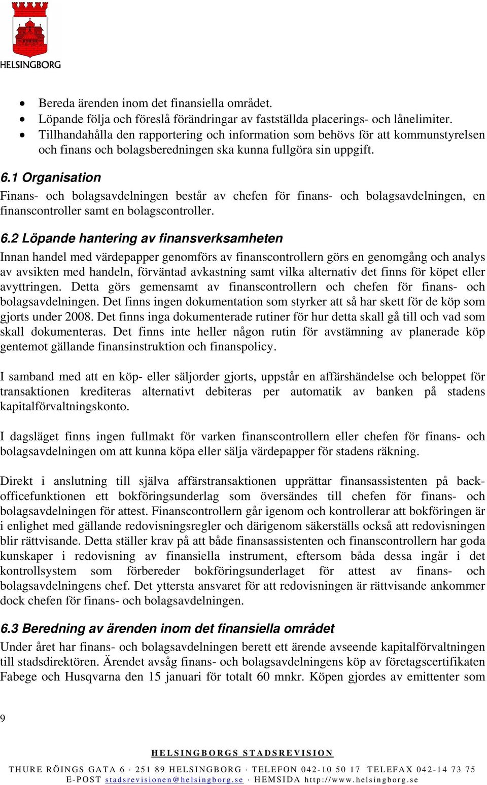 1 Organisation Finans- och bolagsavdelningen består av chefen för finans- och bolagsavdelningen, en finanscontroller samt en bolagscontroller. 6.