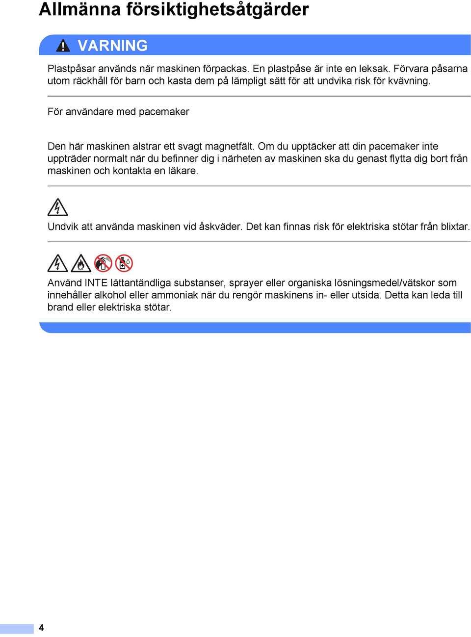 Om du upptäcker att din pacemaker inte uppträder normalt när du befinner dig i närheten av maskinen ska du genast flytta dig bort från maskinen och kontakta en läkare.