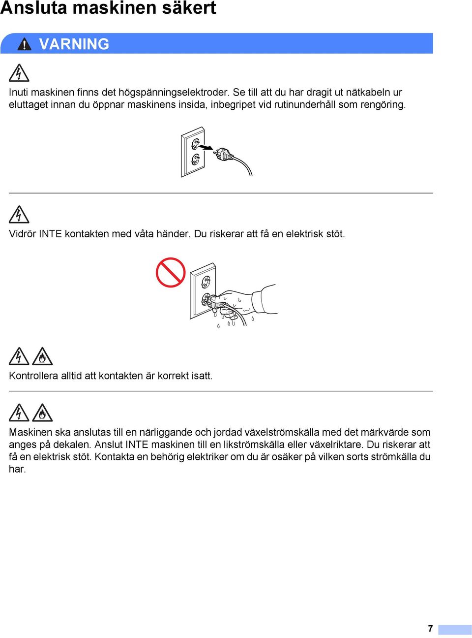 Vidrör INTE kontakten med våta händer. Du riskerar att få en elektrisk stöt. Kontrollera alltid att kontakten är korrekt isatt.