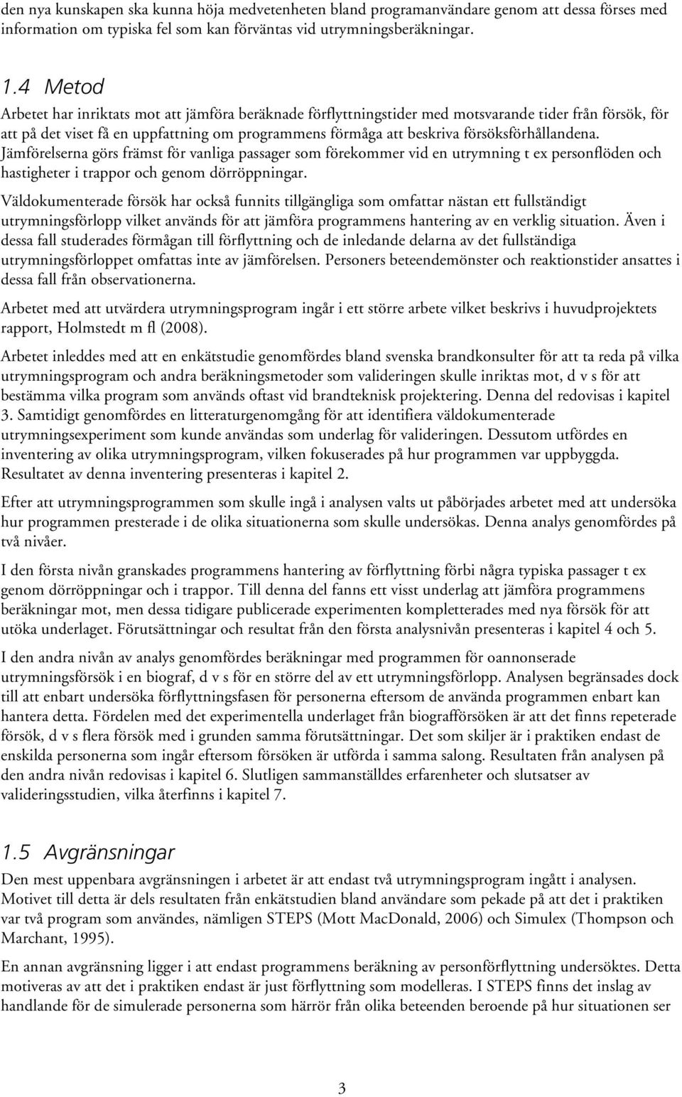 försöksförhållandena. Jämförelserna görs främst för vanliga passager som förekommer vid en utrymning t ex personflöden och hastigheter i trappor och genom dörröppningar.