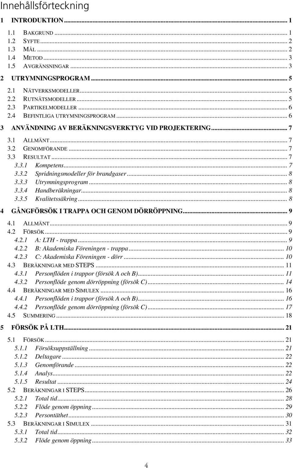 .. 7 3.3.2 Spridningsmodeller för brandgaser... 8 3.3.3 Utrymningsprogram... 8 3.3.4 Handberäkningar... 8 3.3.5 Kvalitetssäkring... 8 4 GÅNGFÖRSÖK I TRAPPA OCH GENOM DÖRRÖPPNING... 9 4.1 ALLMÄNT... 9 4.2 FÖRSÖK.