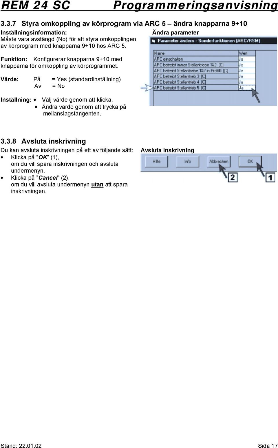 Värde: På = Yes (standardinställning) Av = No Inställning: Välj värde genom att klicka. Ändra värde genom att trycka på mellanslagstangenten. Ändra parameter 3.