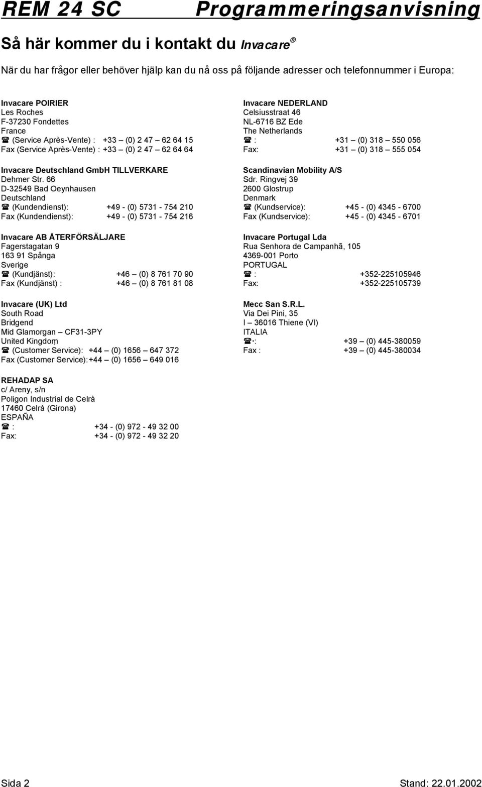 (Kundendienst): +49 - (0) 5731-754 210 Fax (Kundendienst): +49 - (0) 5731-754 216 Invacare AB ÅTERFÖRSÄLJARE Fagerstagatan 9 163 91 Spånga Sverige!