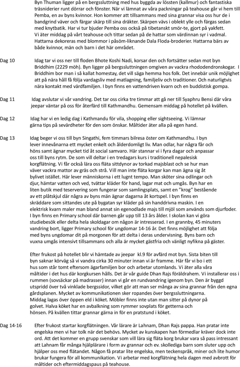 Hon kommer att tillsammans med sina grannar visa oss hur de i bandgrind väver och färgar skärp till sina dräkter. Skärpen vävs i oblekt ylle och färgas sedan med knytbatik.