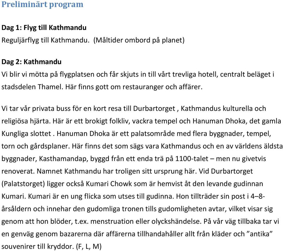 Här finns gott om restauranger och affärer. Vi tar vår privata buss för en kort resa till Durbartorget, Kathmandus kulturella och religiösa hjärta.