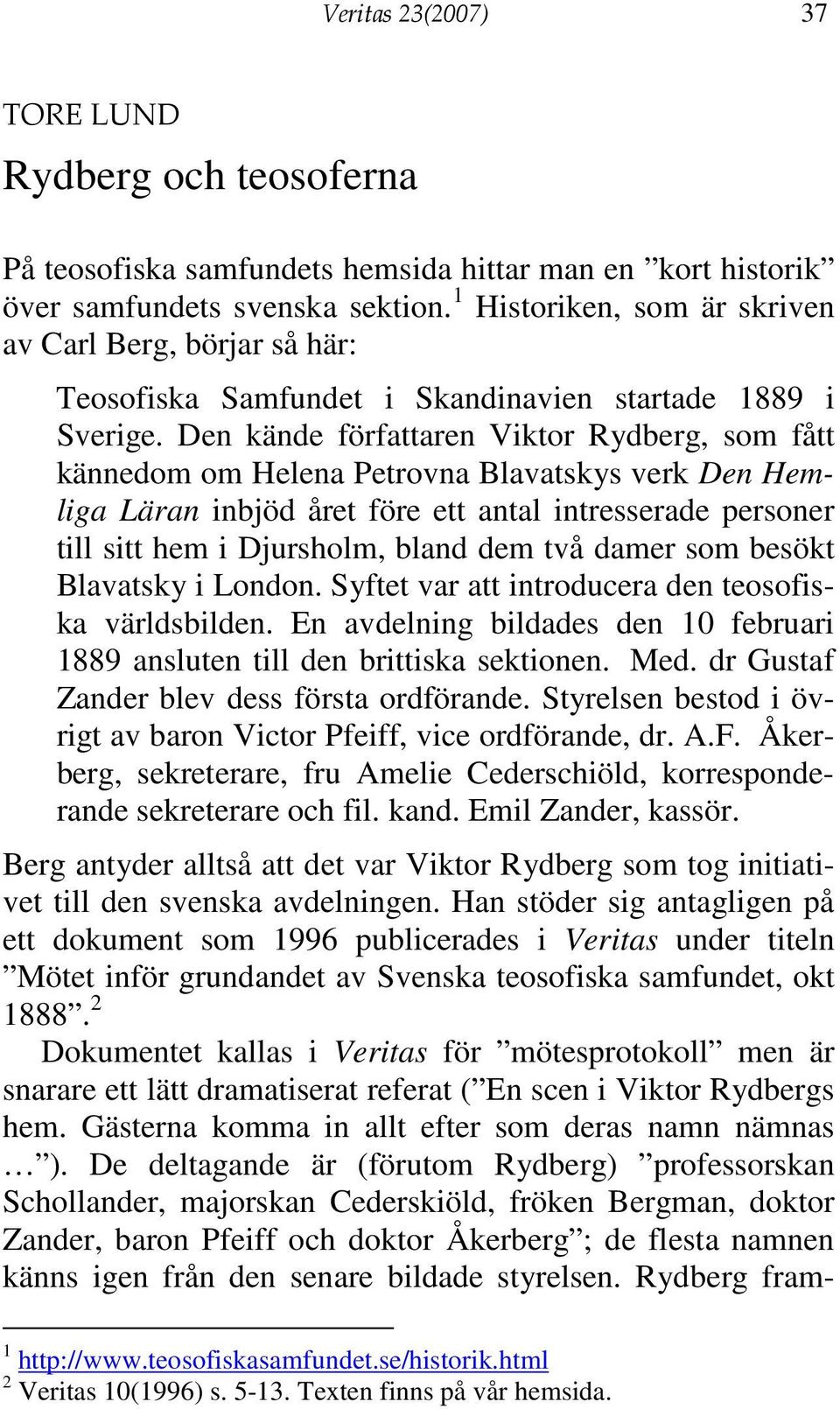 Den kände författaren Viktor Rydberg, som fått kännedom om Helena Petrovna Blavatskys verk Den Hemliga Läran inbjöd året före ett antal intresserade personer till sitt hem i Djursholm, bland dem två