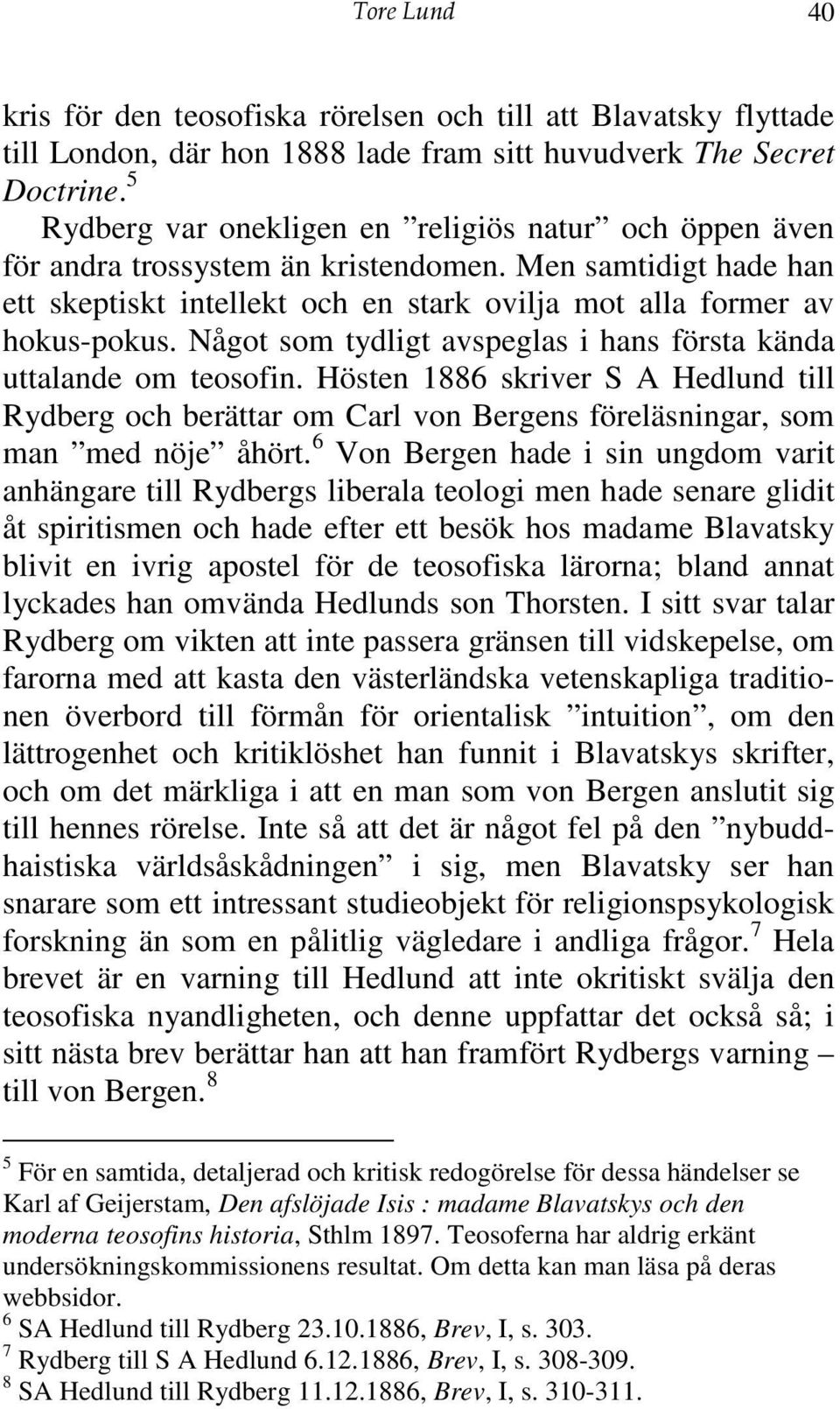 Något som tydligt avspeglas i hans första kända uttalande om teosofin. Hösten 1886 skriver S A Hedlund till Rydberg och berättar om Carl von Bergens föreläsningar, som man med nöje åhört.