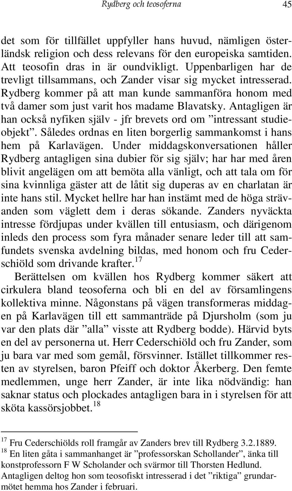 Antagligen är han också nyfiken själv - jfr brevets ord om intressant studieobjekt. Således ordnas en liten borgerlig sammankomst i hans hem på Karlavägen.