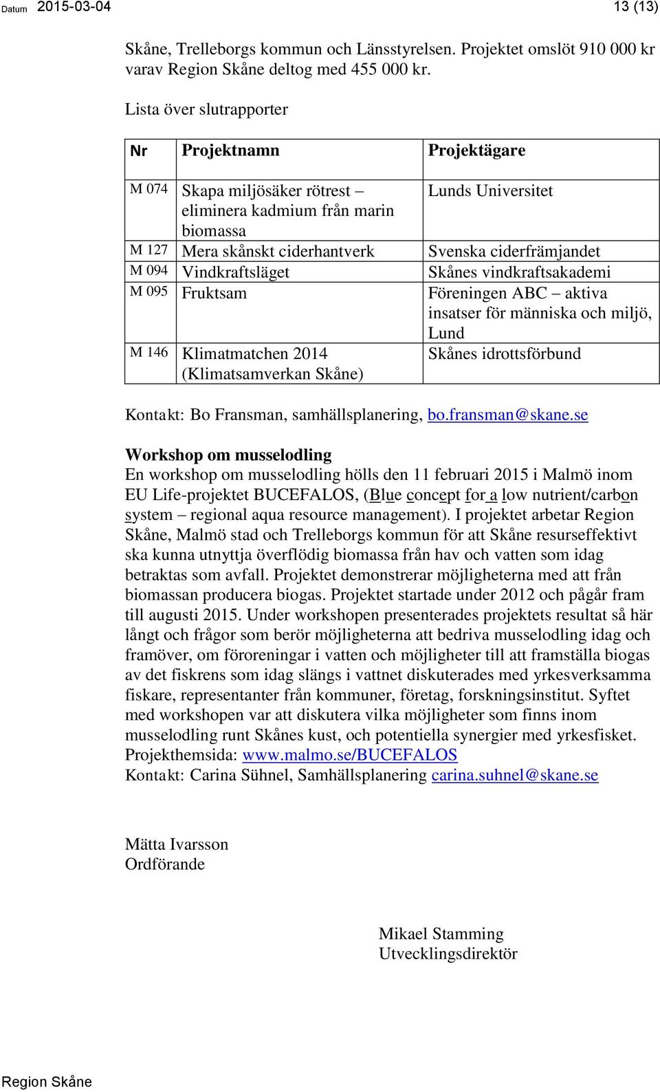 Klimatmatchen 2014 (Klimatsamverkan Skåne) Lunds Universitet Svenska ciderfrämjandet Skånes vindkraftsakademi Föreningen ABC aktiva insatser för människa och miljö, Lund Skånes idrottsförbund