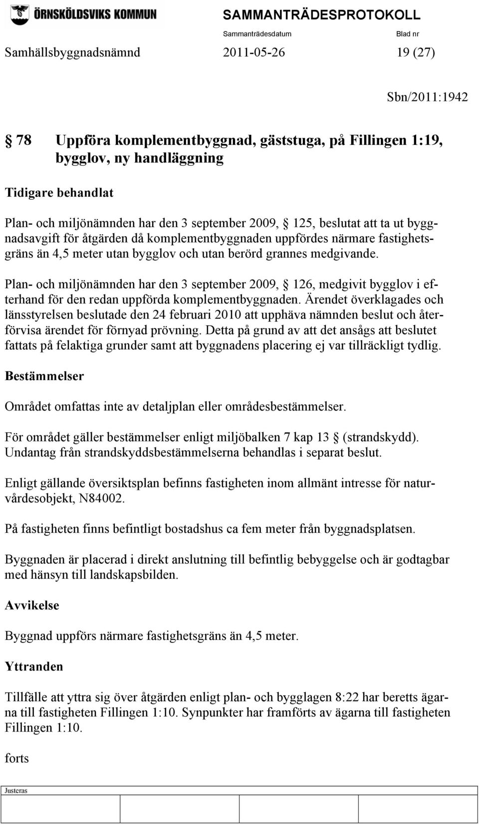 Plan- och miljönämnden har den 3 september 2009, 126, medgivit bygglov i efterhand för den redan uppförda komplementbyggnaden.