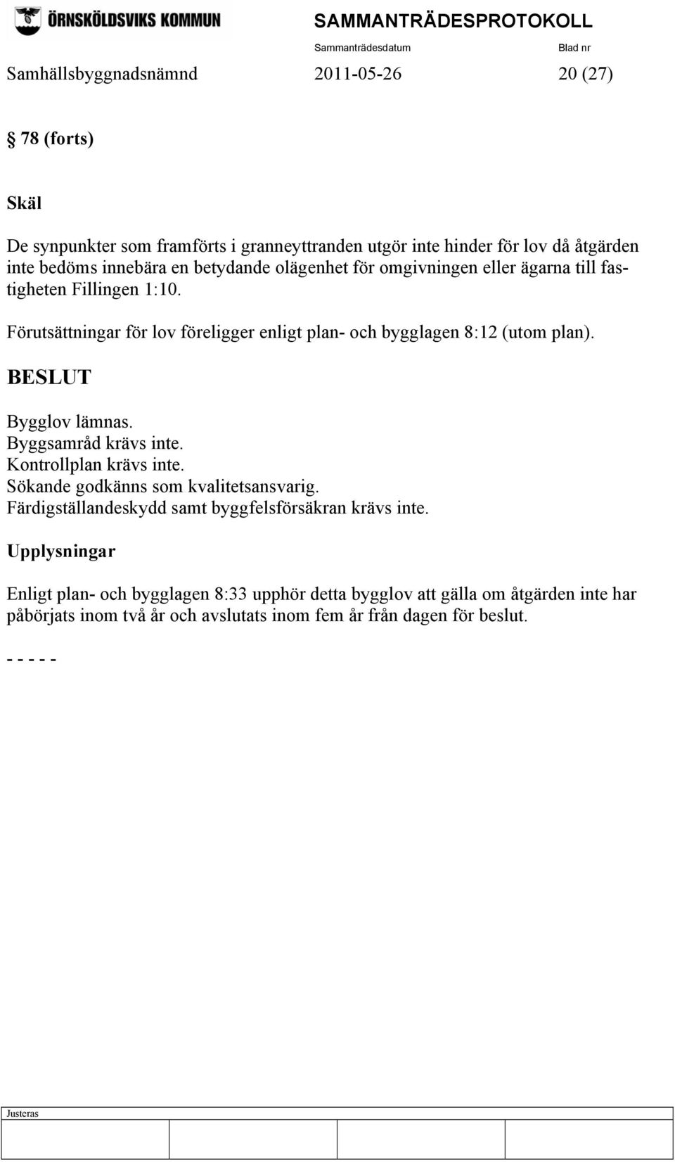 Bygglov lämnas. Byggsamråd krävs inte. Kontrollplan krävs inte. Sökande godkänns som kvalitetsansvarig. Färdigställandeskydd samt byggfelsförsäkran krävs inte.