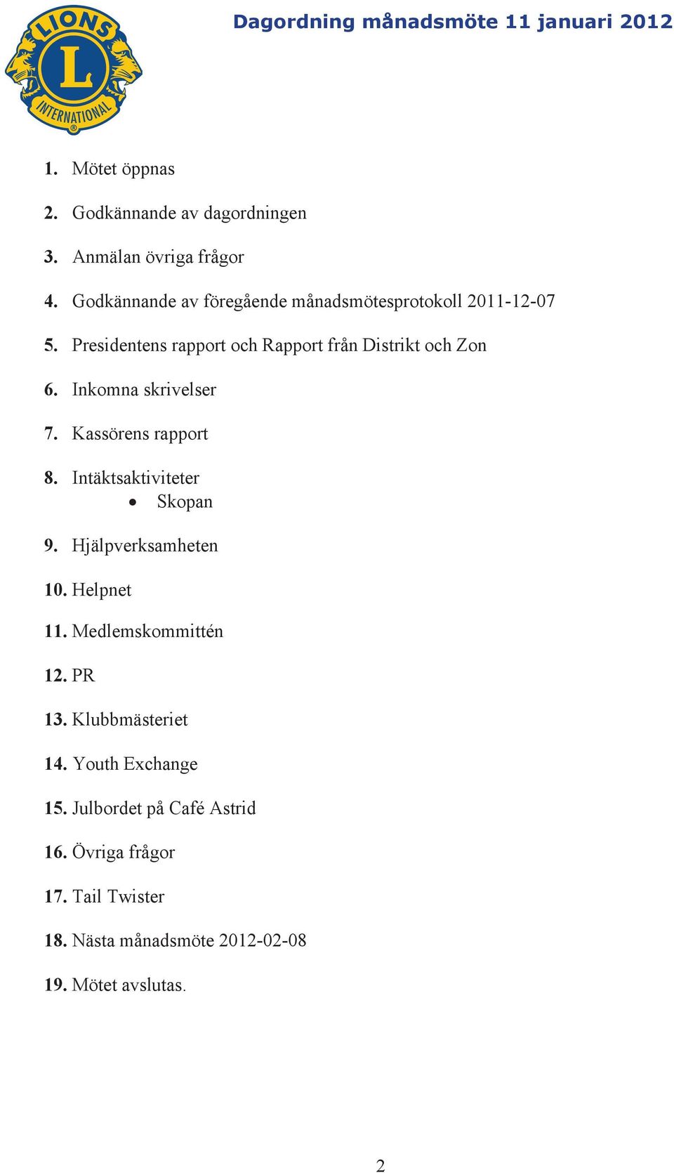 Inkomna skrivelser 7. Kassörens rapport 8. Intäktsaktiviteter Skopan 9. Hjälpverksamheten 10. Helpnet 11. Medlemskommittén 12. PR 13.