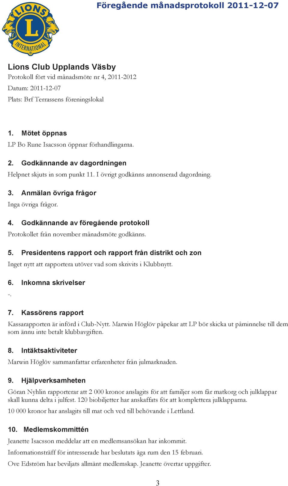 Anmälan övriga frågor Inga övriga frågor. 4. Godkännande av föregående protokoll Protokollet från november månadsmöte godkänns. 5.