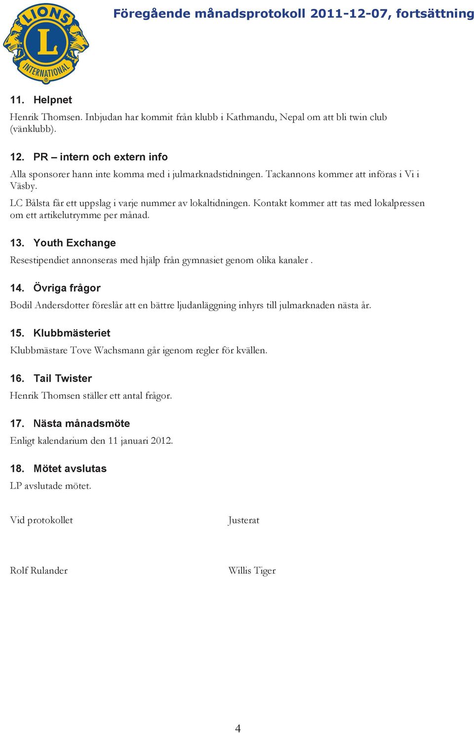 Kontakt kommer att tas med lokalpressen om ett artikelutrymme per månad. 13. Youth Exchange Resestipendiet annonseras med hjälp från gymnasiet genom olika kanaler. 14.