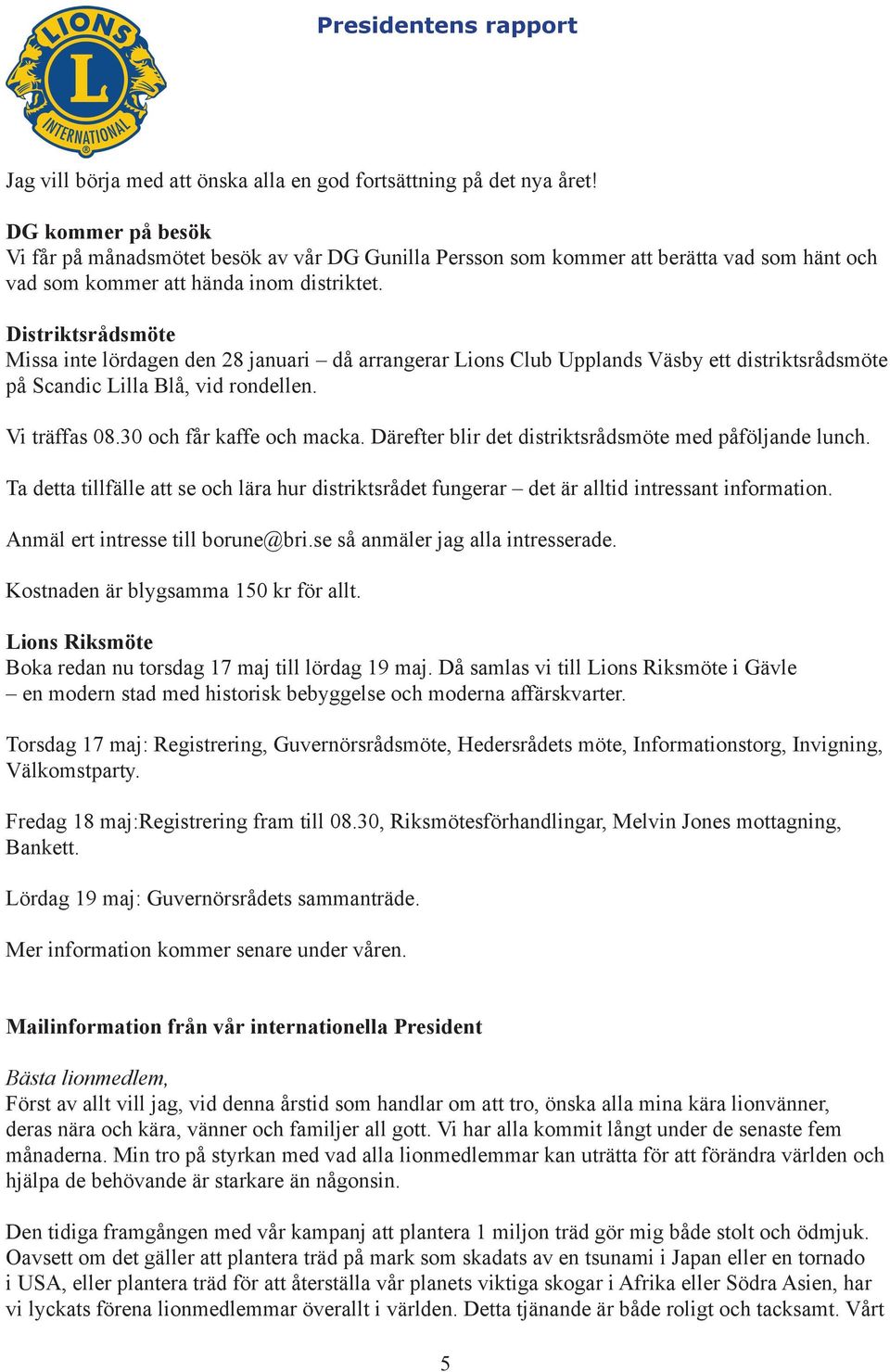 Distriktsrådsmöte Missa inte lördagen den 28 januari då arrangerar Lions Club Upplands Väsby ett distriktsrådsmöte på Scandic Lilla Blå, vid rondellen. Vi träffas 08.30 och får kaffe och macka.