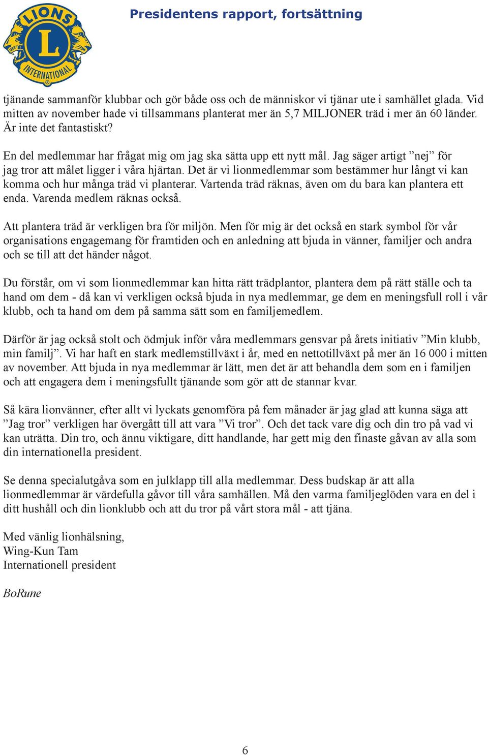 Jag säger artigt nej för jag tror att målet ligger i våra hjärtan. Det är vi lionmedlemmar som bestämmer hur långt vi kan komma och hur många träd vi planterar.