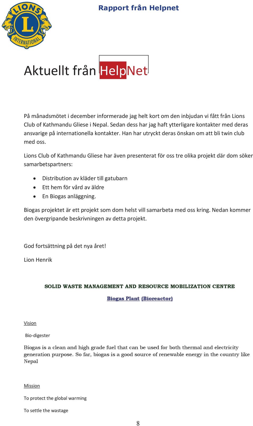 Lions Club of Kathmandu Gliese har även presenterat för oss tre olika projekt där dom söker samarbetspartners: Distribution av kläder till gatubarn Ett hem för vård av äldre En Biogas anläggning.