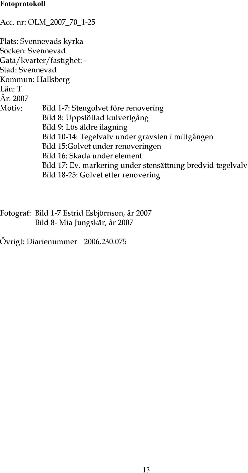 Bild 1-7: Stengolvet före renovering Bild 8: Uppstöttad kulvertgång Bild 9: Lös äldre ilagning Bild 10-14: Tegelvalv under gravsten i mittgången