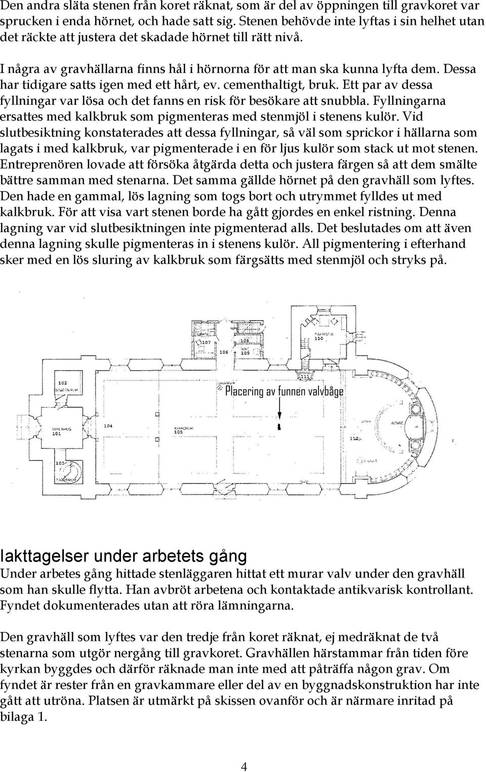 Dessa har tidigare satts igen med ett hårt, ev. cementhaltigt, bruk. Ett par av dessa fyllningar var lösa och det fanns en risk för besökare att snubbla.