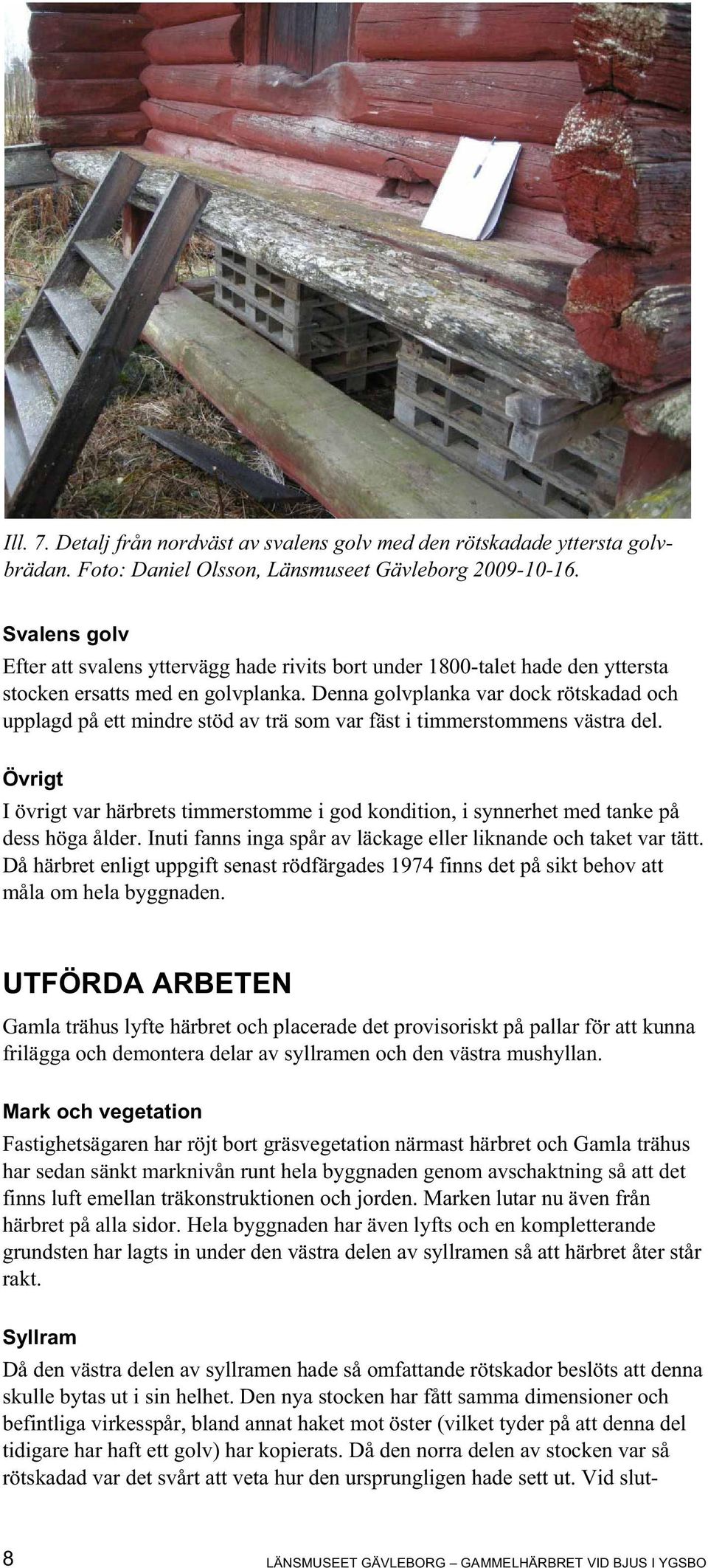 Denna golvplanka var dock rötskadad och upplagd på ett mindre stöd av trä som var fäst i timmerstommens västra del.