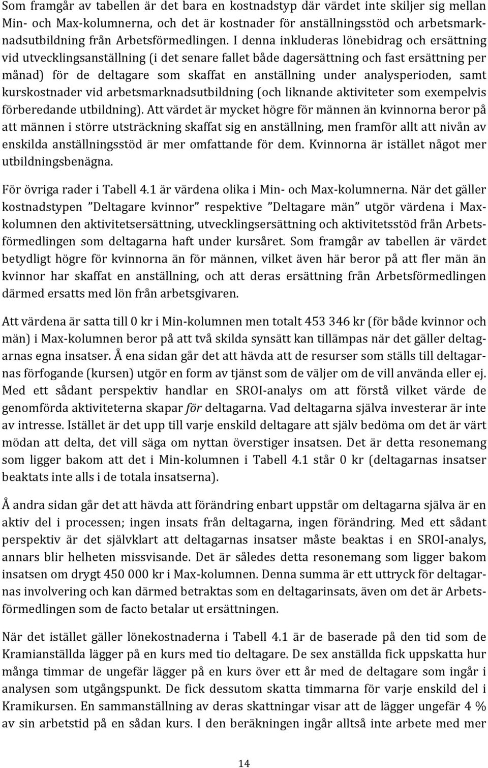 I denna inkluderas lönebidrag och ersättning vid utvecklingsanställning (i det senare fallet både dagersättning och fast ersättning per månad) för de deltagare som skaffat en anställning under